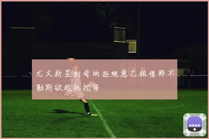 尤文新星利奇纳拒绝意乙租借那不勒斯欲趁机挖角