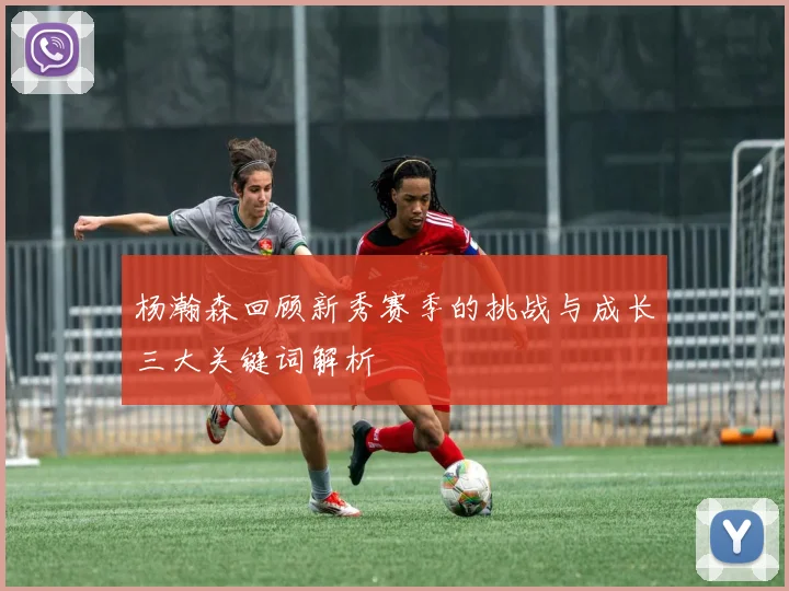 杨瀚森回顾新秀赛季的挑战与成长三大关键词解析