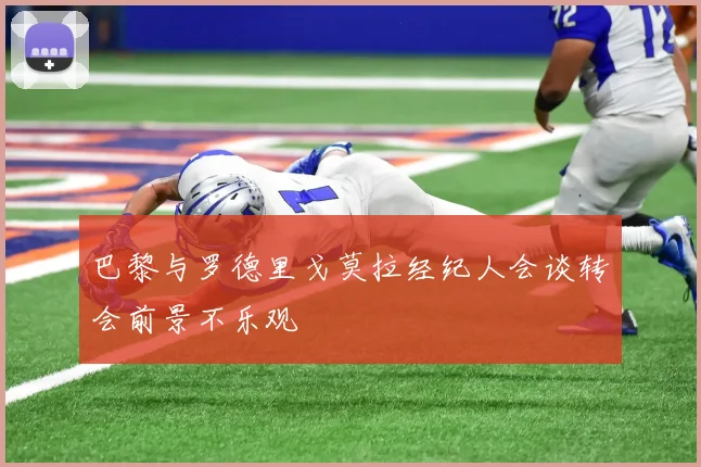 巴黎与罗德里戈莫拉经纪人会谈转会前景不乐观