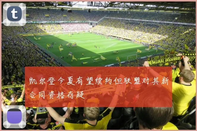 凯尔登今夏有望续约但联盟对其新合同资格存疑