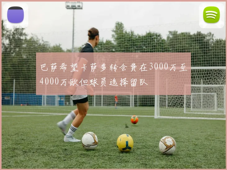 巴萨希望卡萨多转会费在3000万至4000万欧但球员选择留队